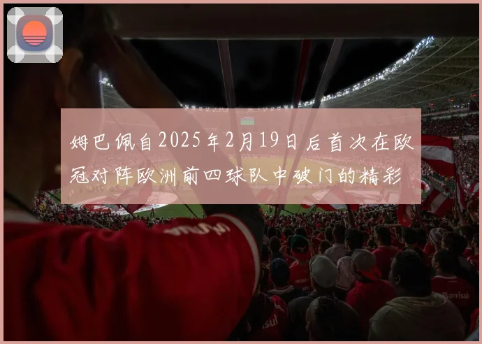 姆巴佩自2025年2月19日后首次在欧冠对阵欧洲前四球队中破门的精彩表现
