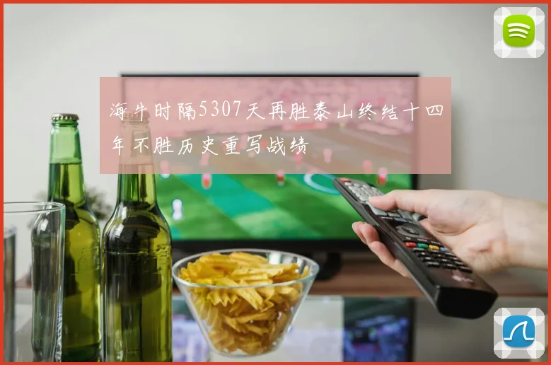 海牛时隔5307天再胜泰山终结十四年不胜历史重写战绩