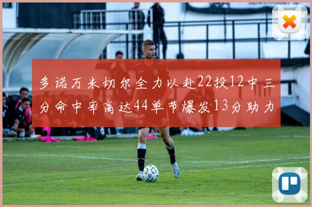 多诺万米切尔全力以赴22投12中三分命中率高达44单节爆发13分助力球队表现出色