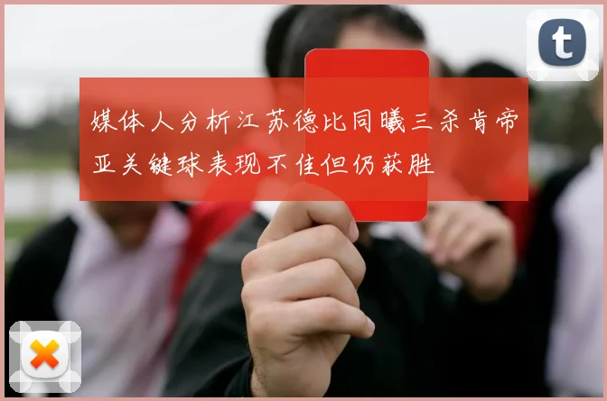 媒体人分析江苏德比同曦三杀肯帝亚关键球表现不佳但仍获胜