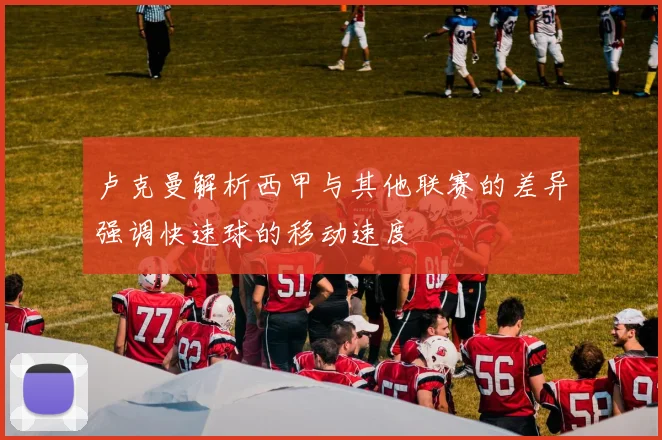 卢克曼解析西甲与其他联赛的差异强调快速球的移动速度