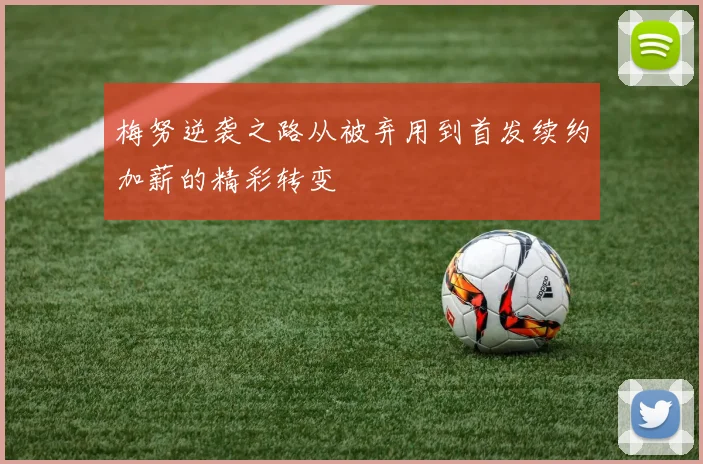 梅努逆袭之路从被弃用到首发续约加薪的精彩转变