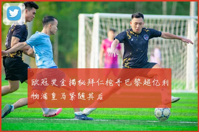 欧冠奖金揭秘拜仁枪手巴黎超亿利物浦皇马紧随其后