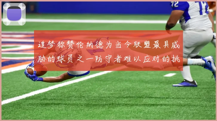 追梦称赞伦纳德为当今联盟最具威胁的球员之一防守者难以应对的挑战