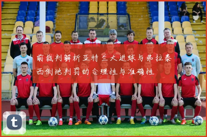 前裁判解析亚特兰大进球与弗拉泰西倒地判罚的合理性与准确性