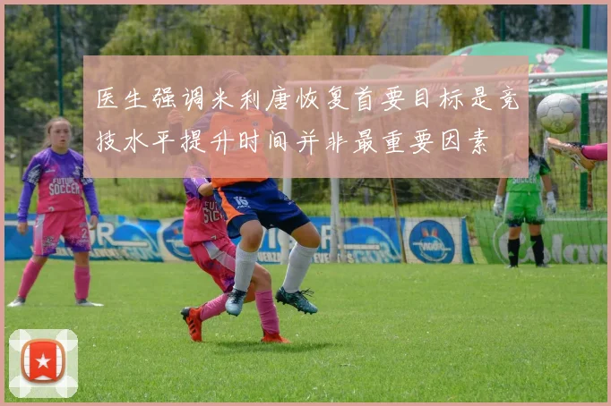医生强调米利唐恢复首要目标是竞技水平提升时间并非最重要因素