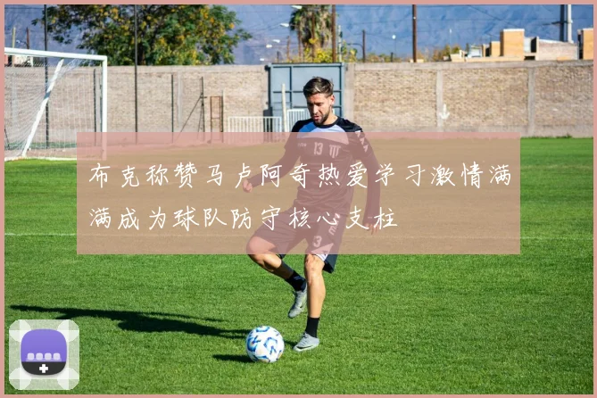 布克称赞马卢阿奇热爱学习激情满满成为球队防守核心支柱