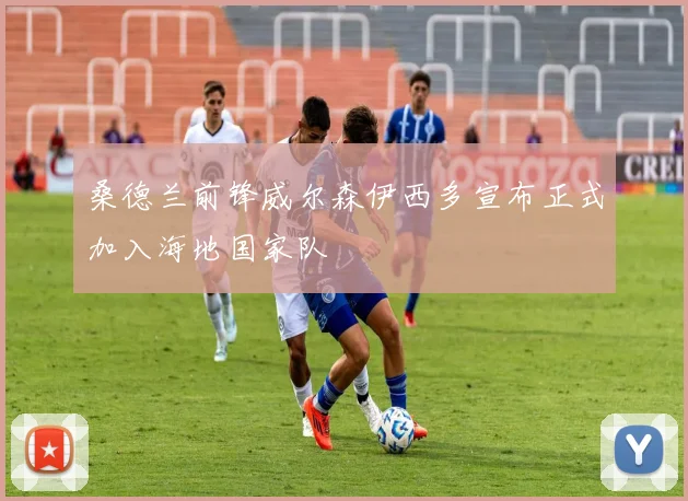 桑德兰前锋威尔森伊西多宣布正式加入海地国家队
