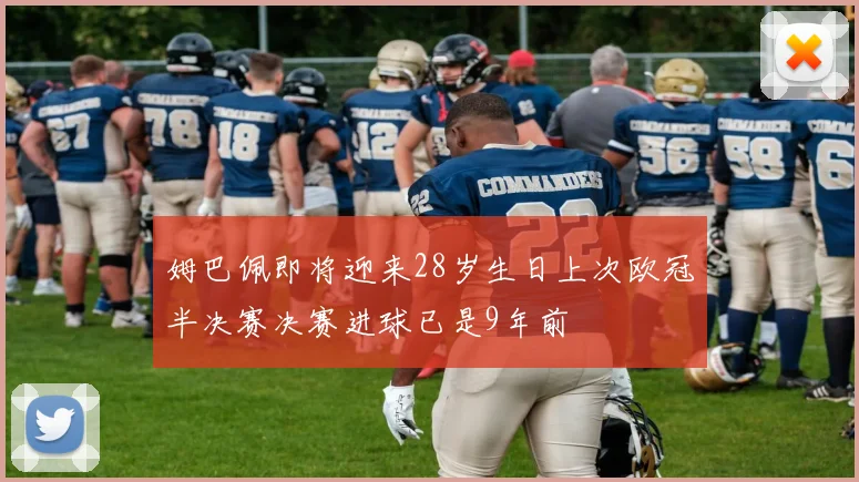 姆巴佩即将迎来28岁生日上次欧冠半决赛决赛进球已是9年前