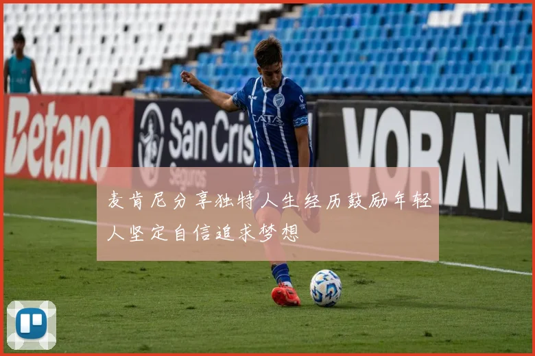 麦肯尼分享独特人生经历鼓励年轻人坚定自信追求梦想